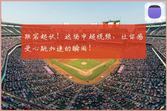 跌宕起伏！这场中超视频，让你感受心跳加速的瞬间！