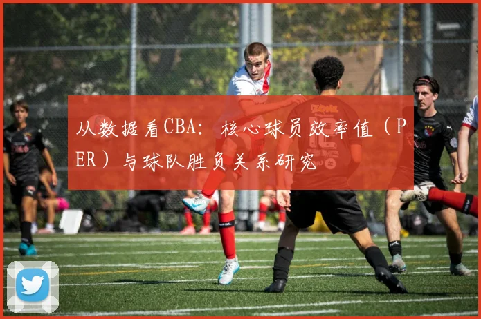 从数据看CBA:核心球员效率值(PER)与球队胜负关系研究