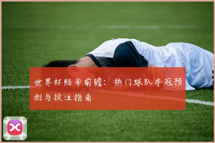 世界杯赔率前瞻：热门球队夺冠预测与投注指南