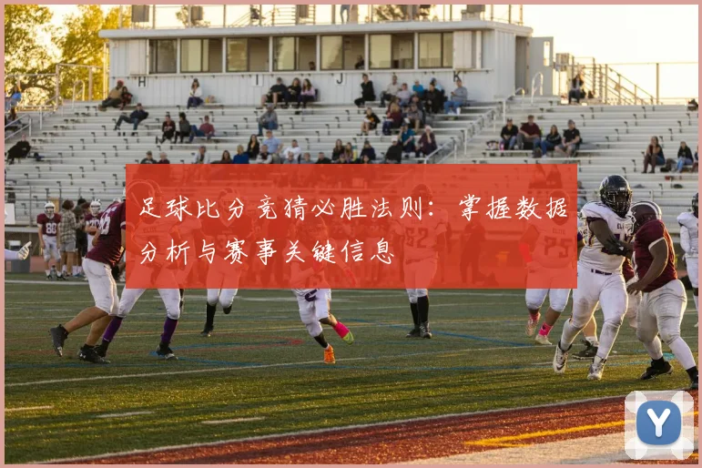 足球比分竞猜必胜法则：掌握数据分析与赛事关键信息