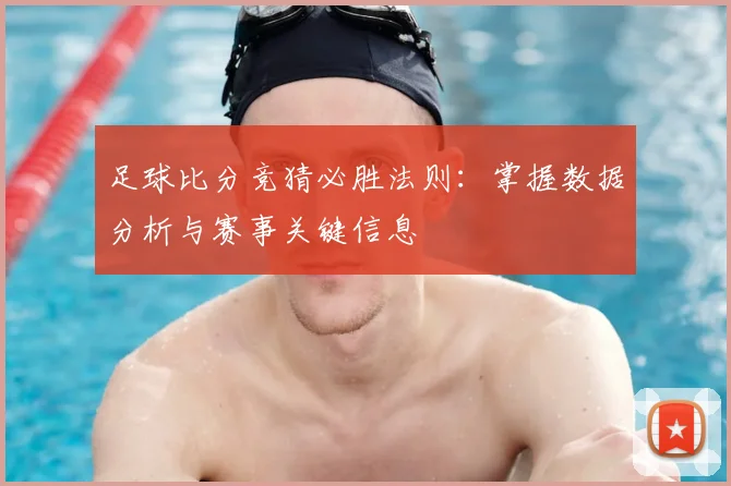 足球比分竞猜必胜法则：掌握数据分析与赛事关键信息