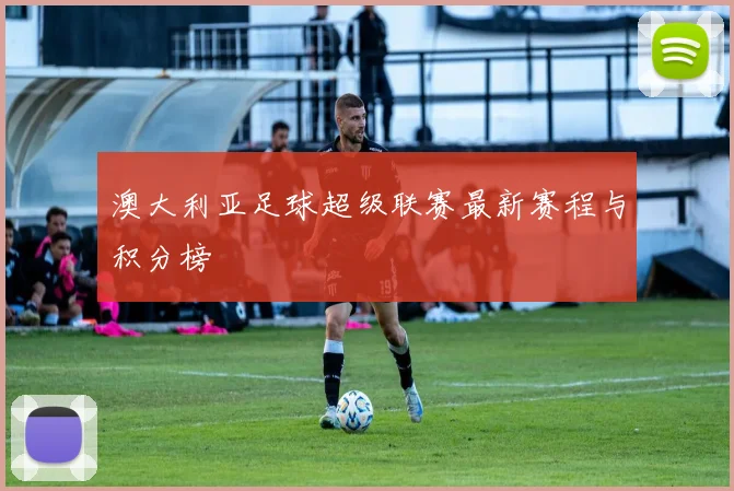 澳大利亚足球超级联赛最新赛程与积分榜