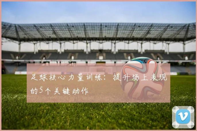 足球核心力量训练：提升场上表现的5个关键动作