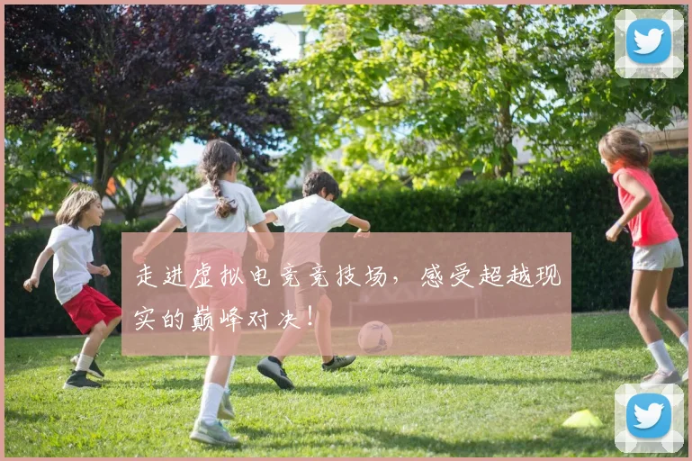 走进虚拟电竞竞技场,感受超越现实的巅峰对决!