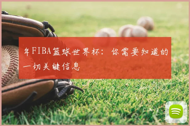 年FIBA篮球世界杯:你需要知道的一切关键信息